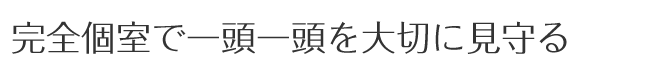 完全個室で一頭一頭を大切に見守る